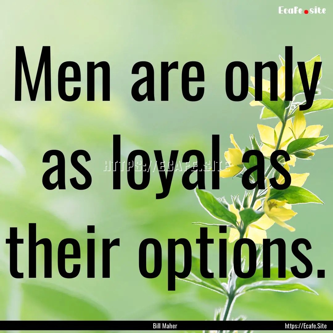 Men are only as loyal as their options. : Quote by Bill Maher