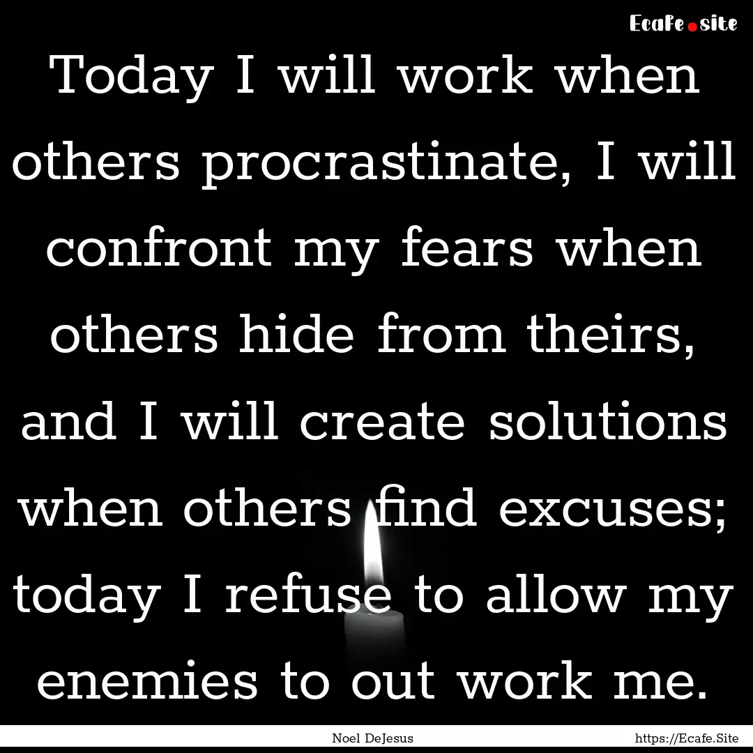 Today I will work when others procrastinate,.... : Quote by Noel DeJesus