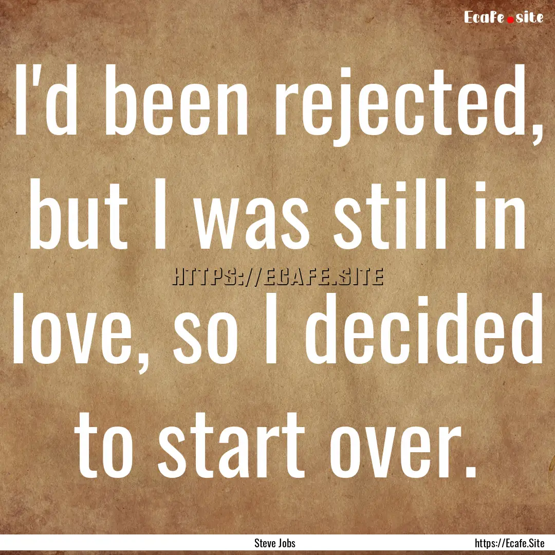 I'd been rejected, but I was still in love,.... : Quote by Steve Jobs