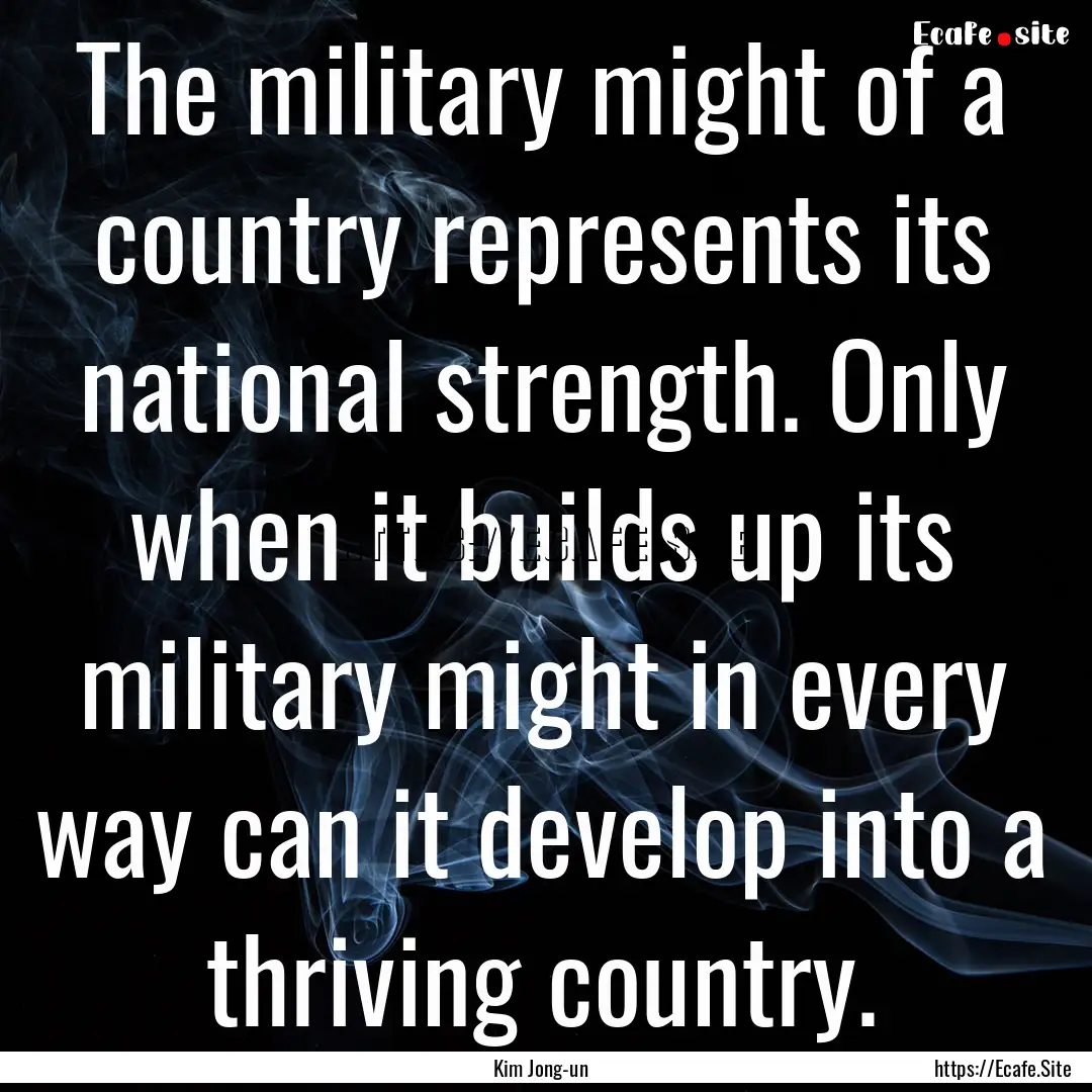 The military might of a country represents.... : Quote by Kim Jong-un