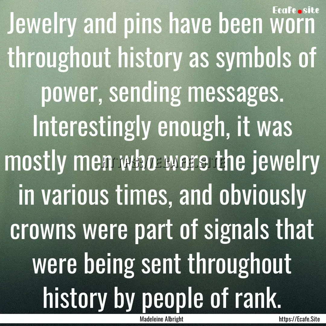 Jewelry and pins have been worn throughout.... : Quote by Madeleine Albright