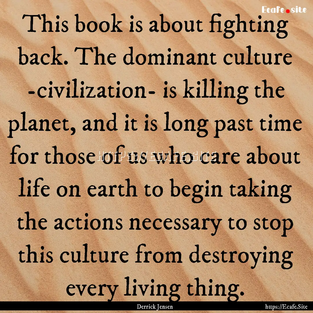 This book is about fighting back. The dominant.... : Quote by Derrick Jensen