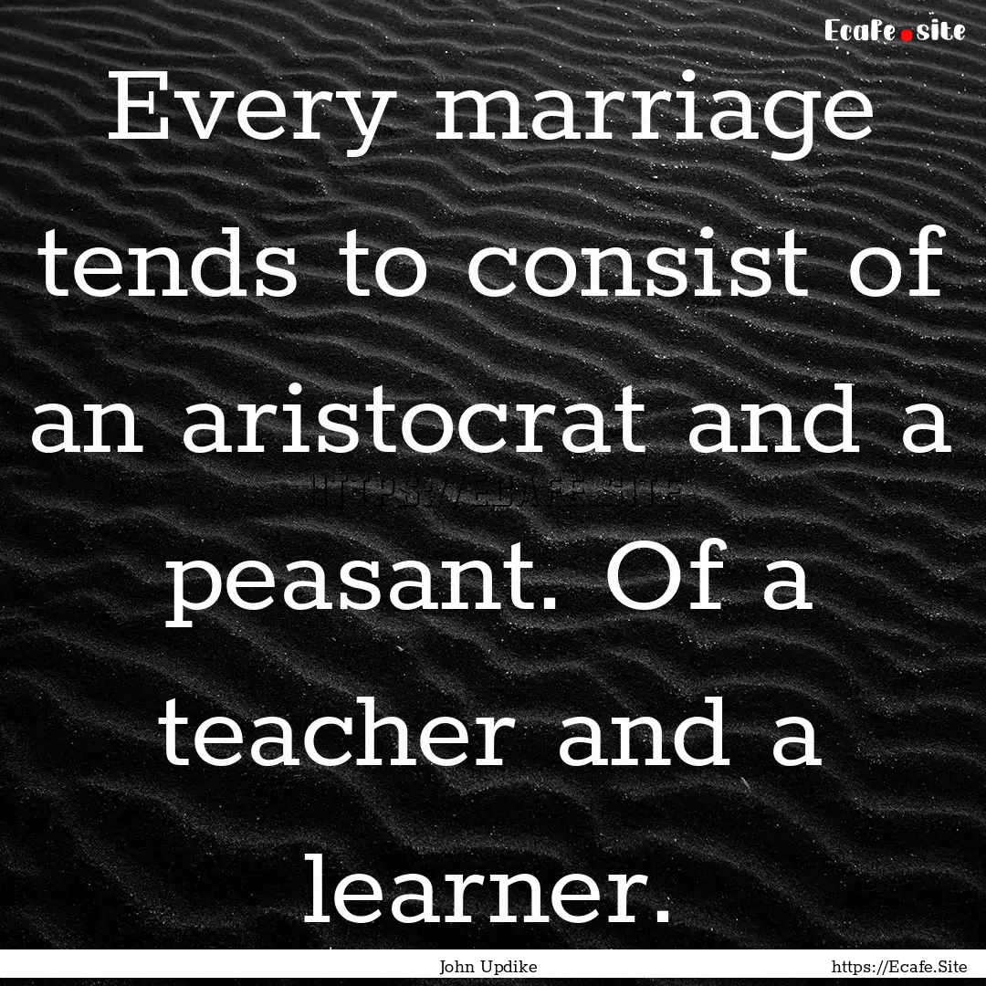 Every marriage tends to consist of an aristocrat.... : Quote by John Updike