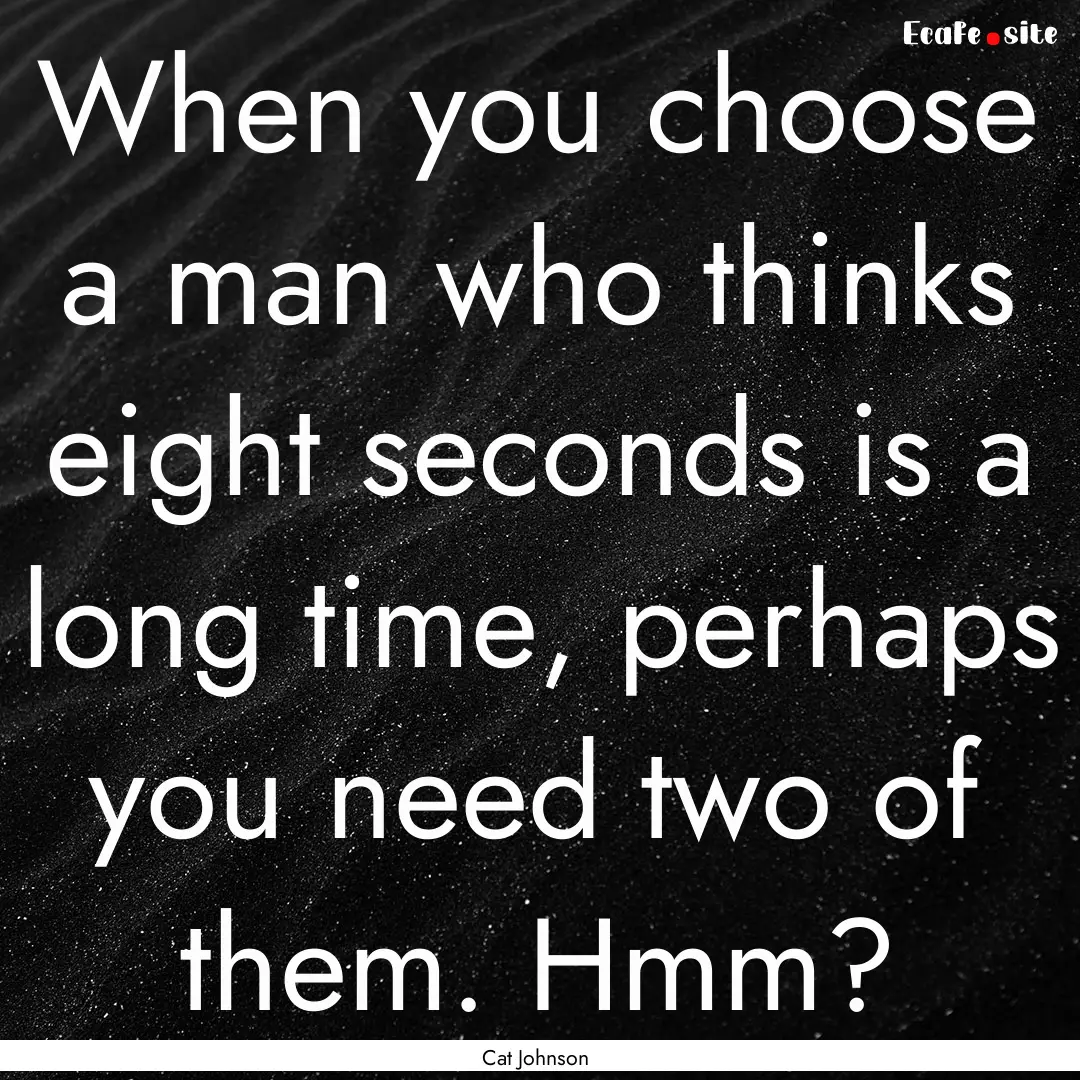 When you choose a man who thinks eight seconds.... : Quote by Cat Johnson