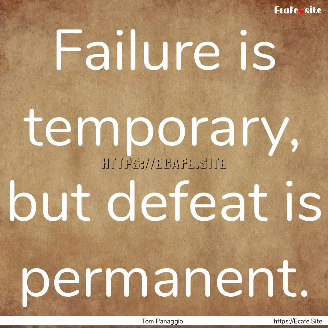 Failure is temporary, but defeat is permanent..... : Quote by Tom Panaggio