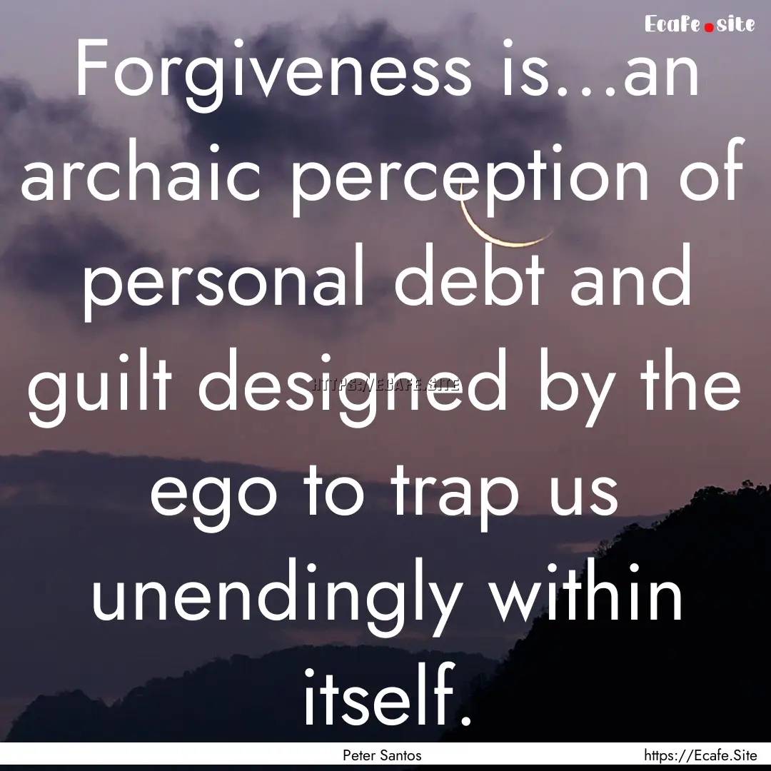 Forgiveness is…an archaic perception of.... : Quote by Peter Santos