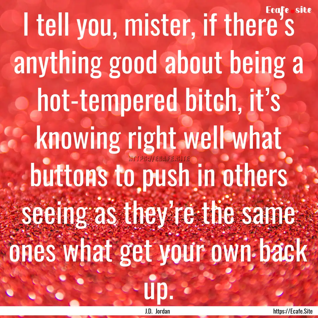 I tell you, mister, if there’s anything.... : Quote by J.D. Jordan