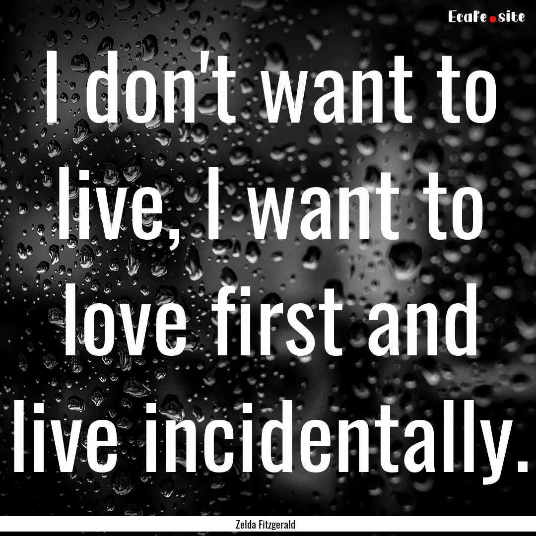 I don't want to live, I want to love first.... : Quote by Zelda Fitzgerald