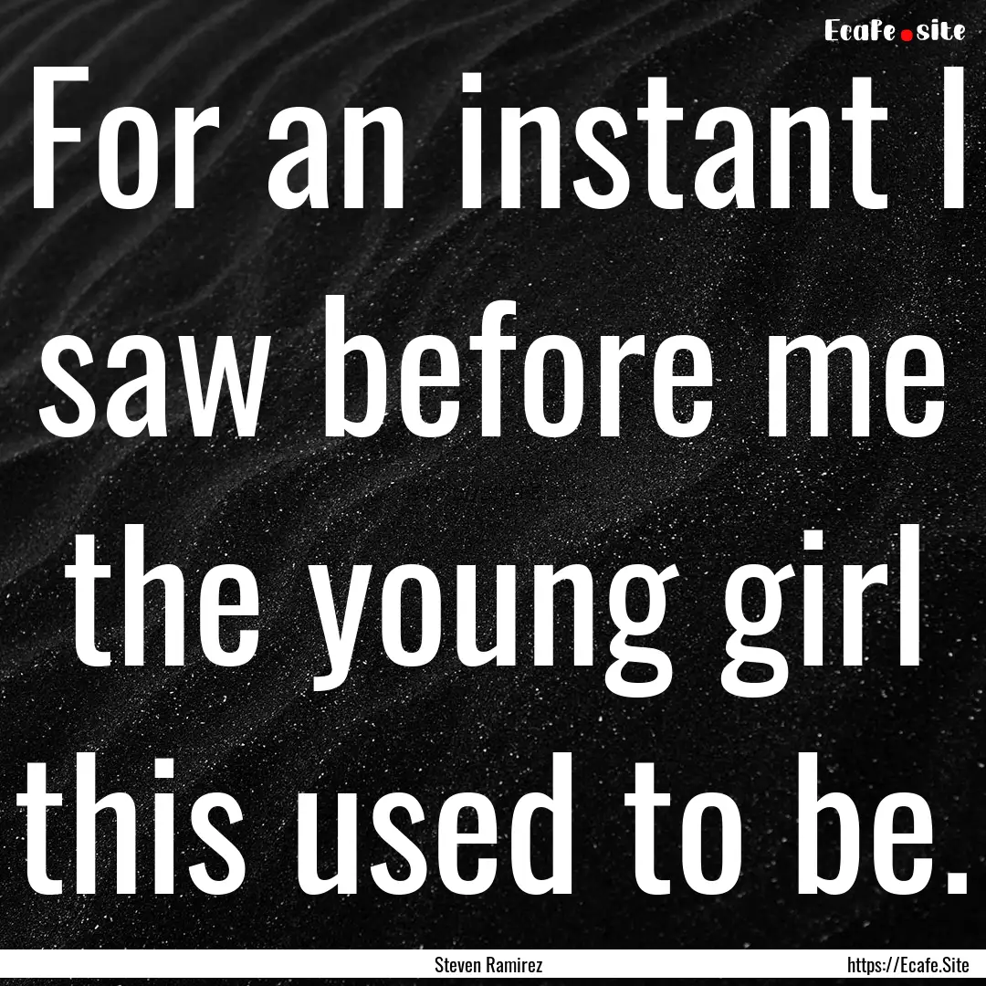 For an instant I saw before me the young.... : Quote by Steven Ramirez