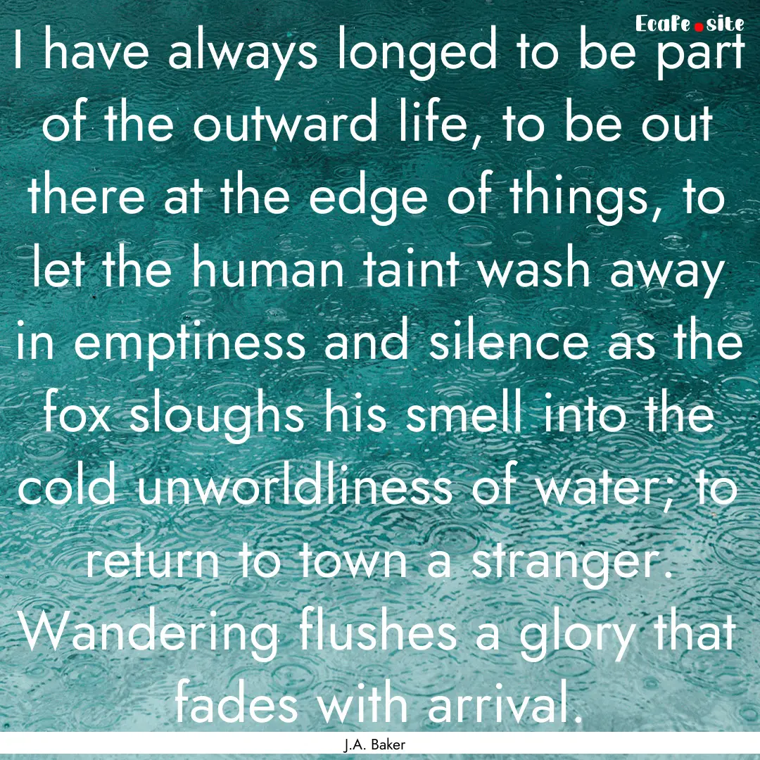 I have always longed to be part of the outward.... : Quote by J.A. Baker