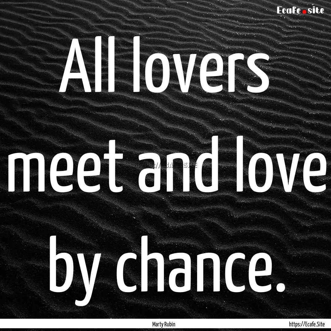 All lovers meet and love by chance. : Quote by Marty Rubin