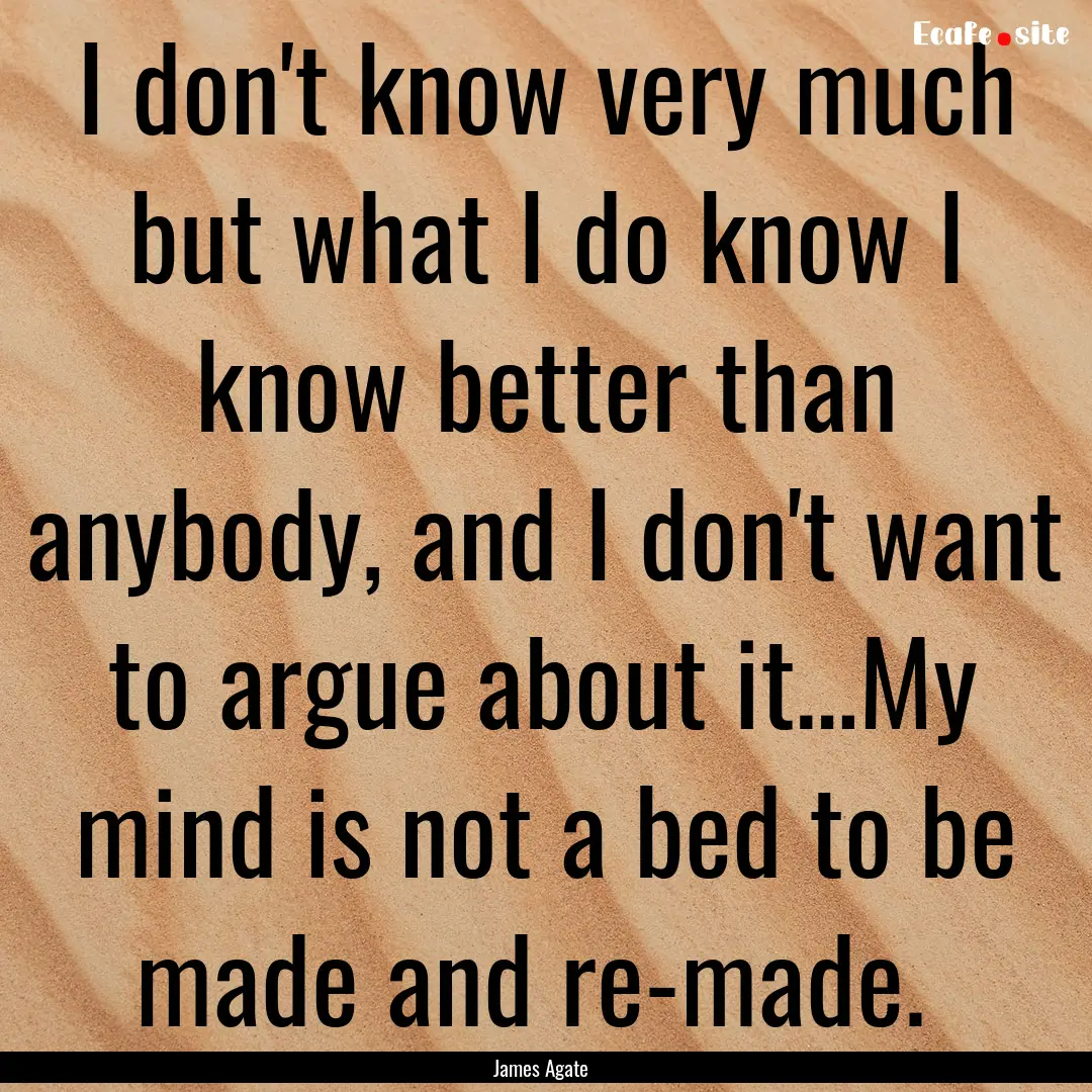 I don't know very much but what I do know.... : Quote by James Agate