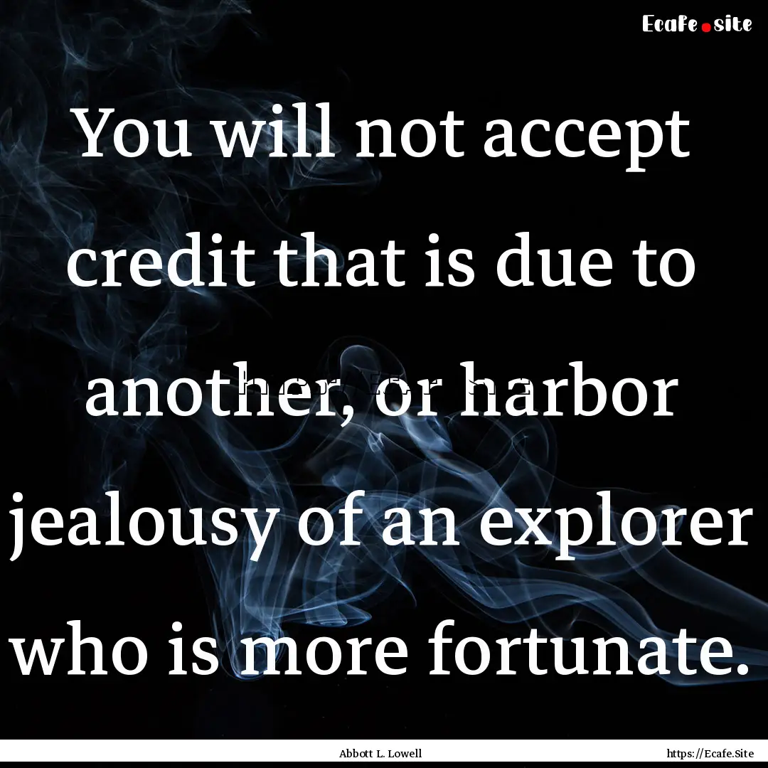 You will not accept credit that is due to.... : Quote by Abbott L. Lowell