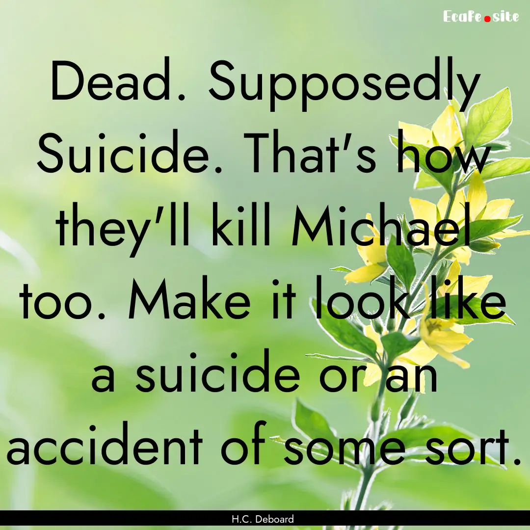 Dead. Supposedly Suicide. That's how they'll.... : Quote by H.C. Deboard