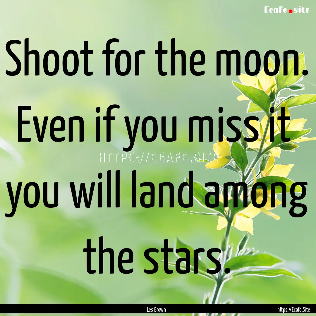 Shoot for the moon. Even if you miss it .... : Quote by Les Brown