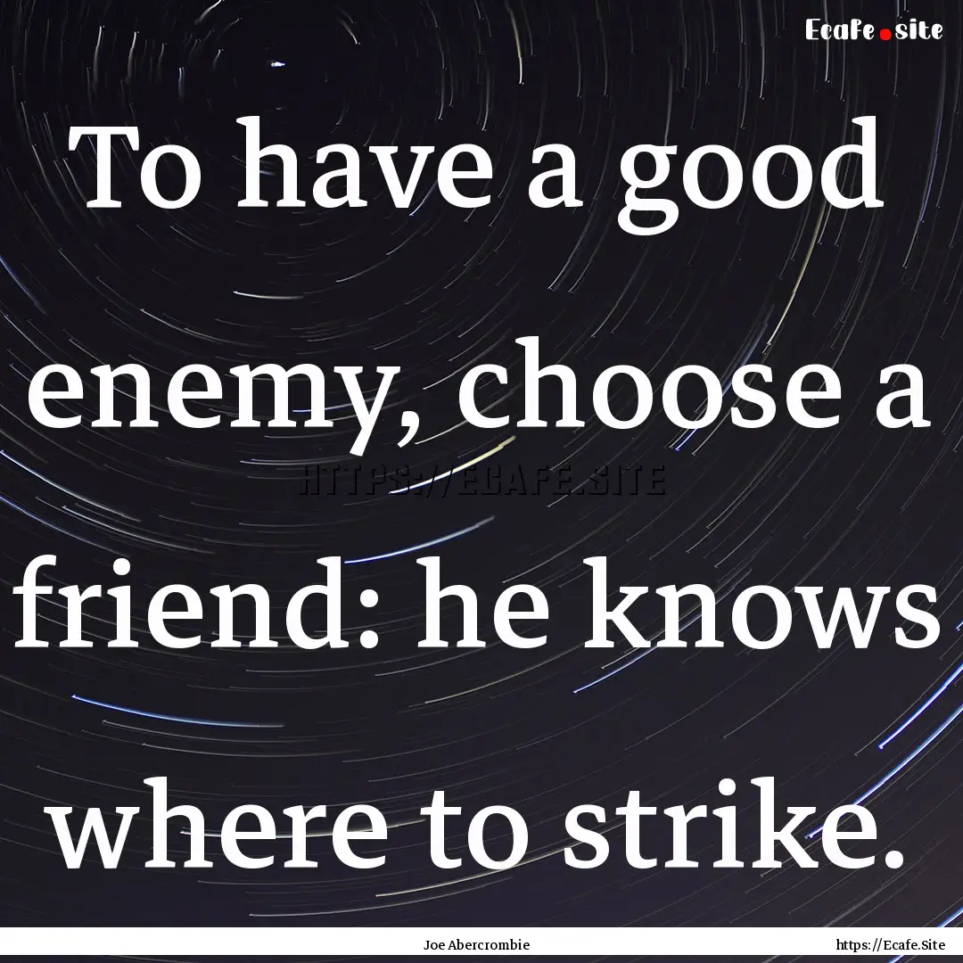 To have a good enemy, choose a friend: he.... : Quote by Joe Abercrombie