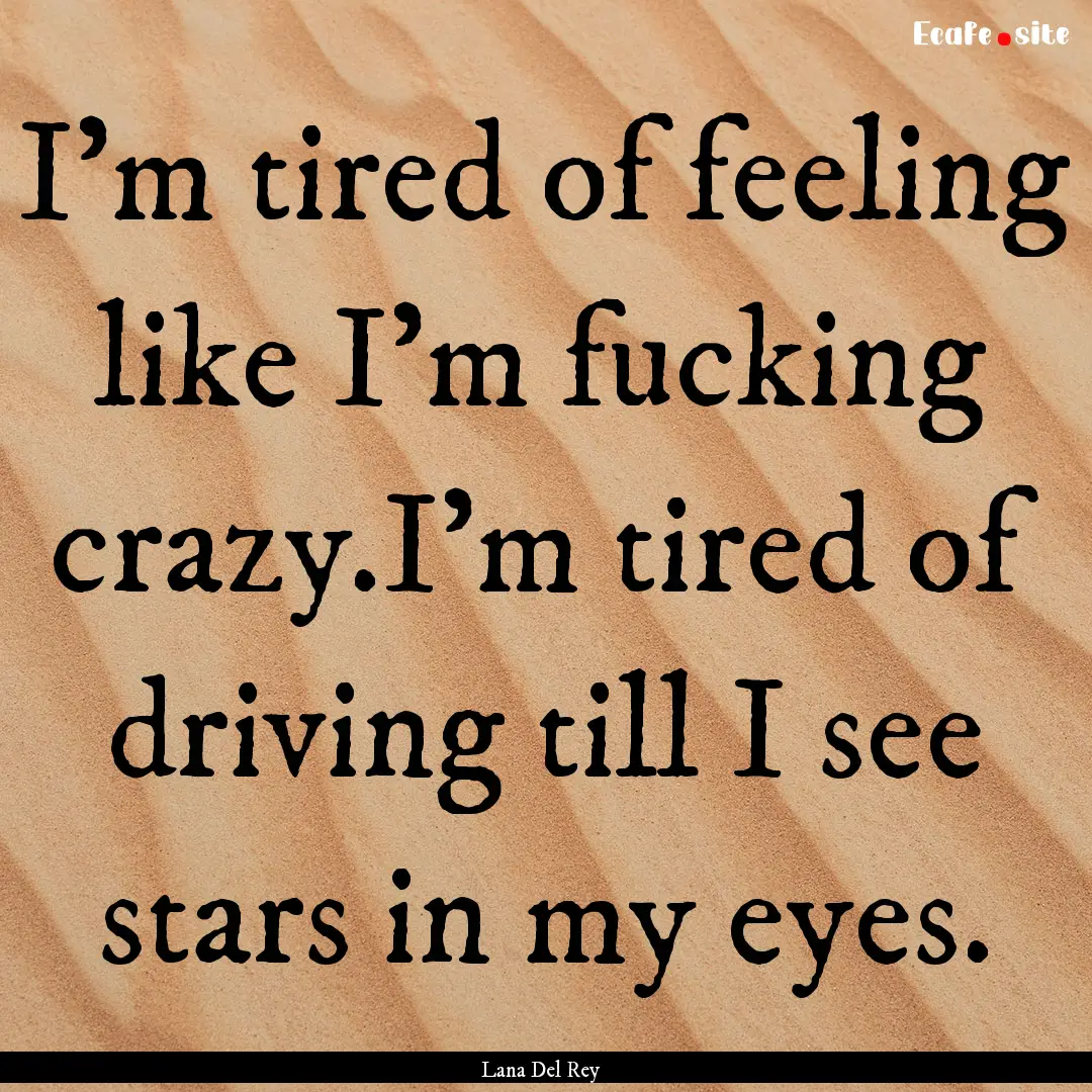 I'm tired of feeling like I'm fucking crazy.I'm.... : Quote by Lana Del Rey