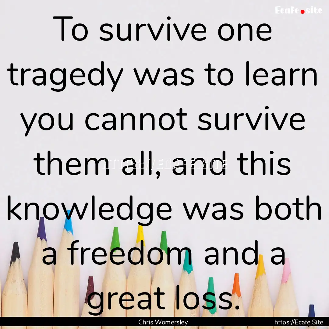 To survive one tragedy was to learn you cannot.... : Quote by Chris Womersley