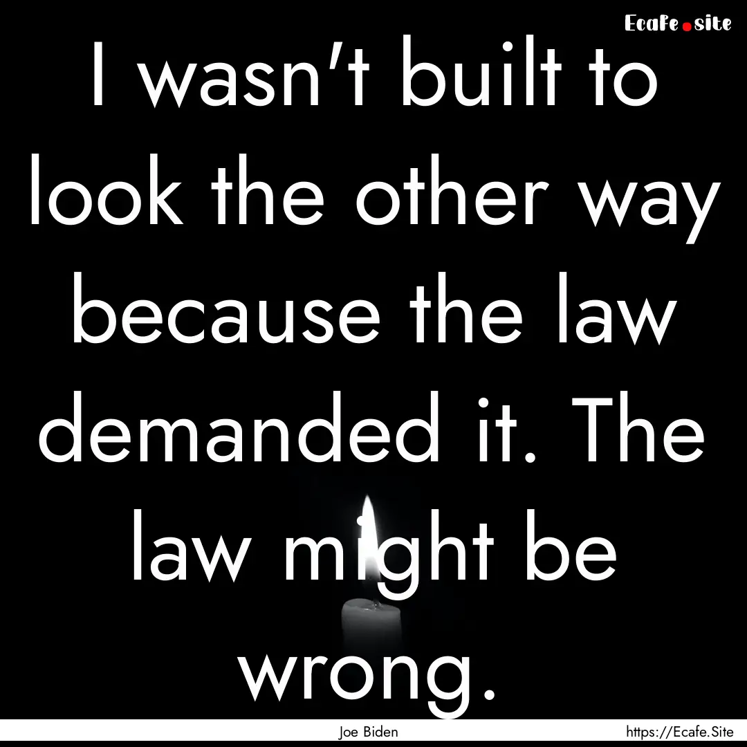 I wasn't built to look the other way because.... : Quote by Joe Biden