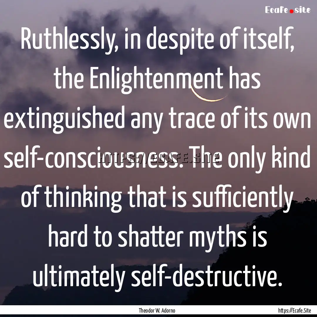 Ruthlessly, in despite of itself, the Enlightenment.... : Quote by Theodor W. Adorno