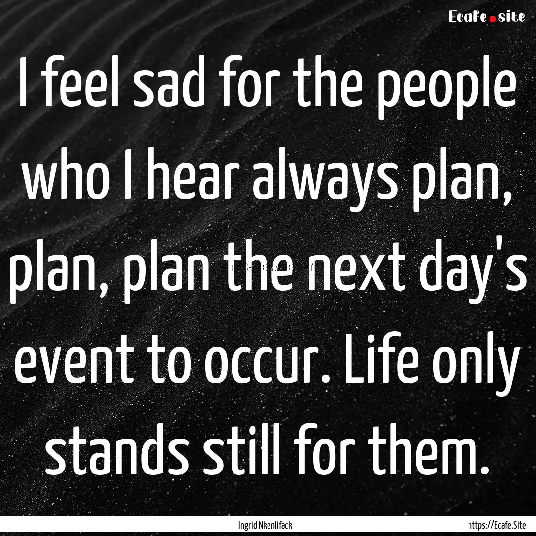 I feel sad for the people who I hear always.... : Quote by Ingrid Nkenlifack