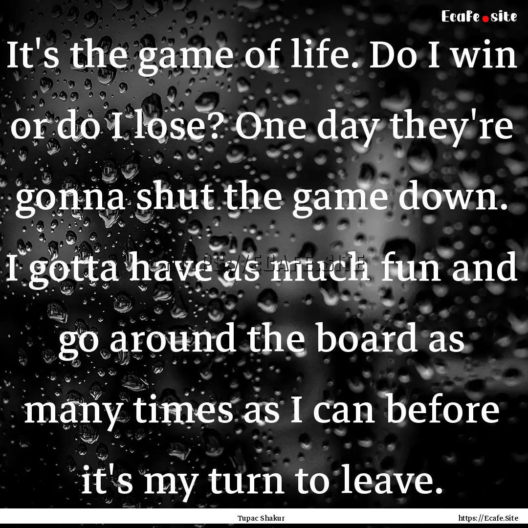 It's the game of life. Do I win or do I lose?.... : Quote by Tupac Shakur