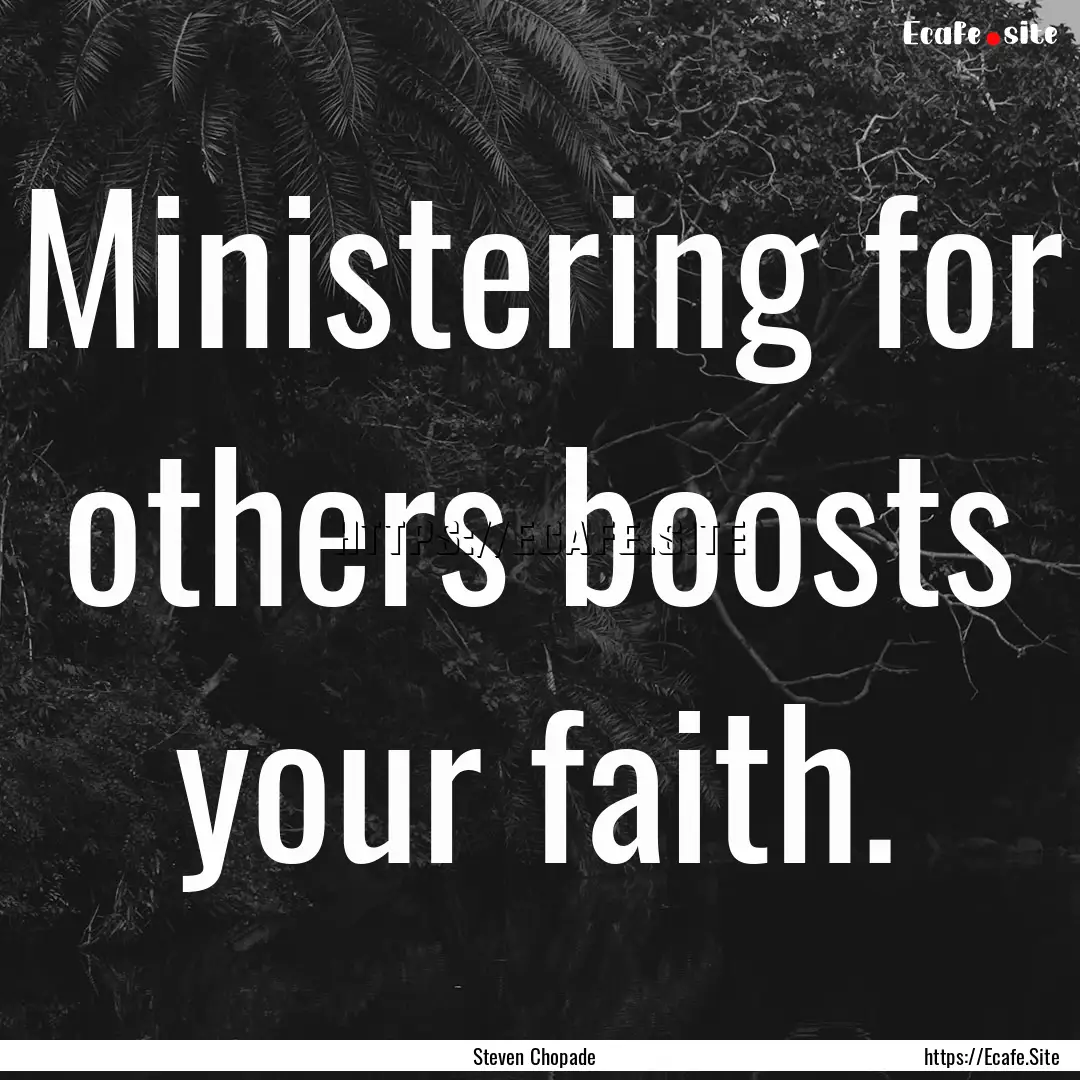 Ministering for others boosts your faith..... : Quote by Steven Chopade