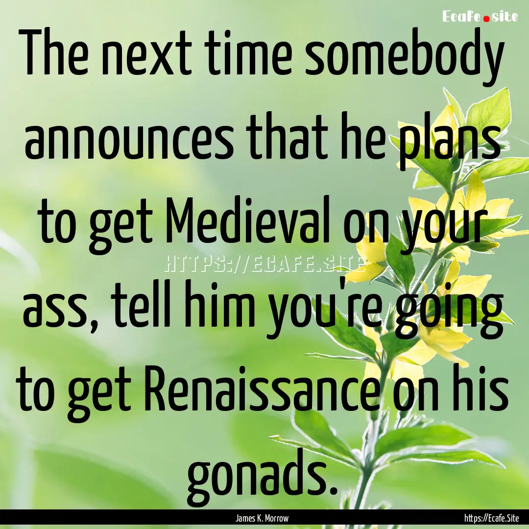 The next time somebody announces that he.... : Quote by James K. Morrow