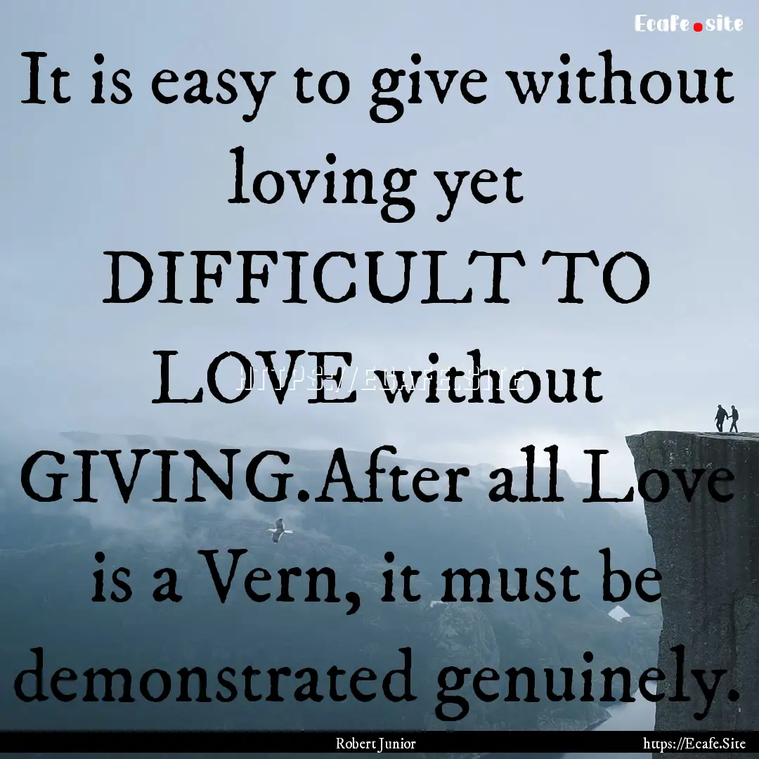 It is easy to give without loving yet DIFFICULT.... : Quote by Robert Junior