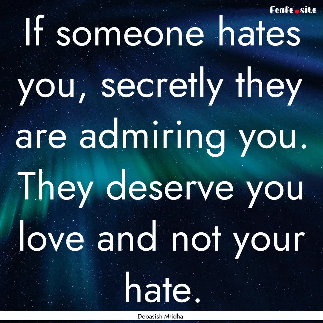 If someone hates you, secretly they are admiring.... : Quote by Debasish Mridha