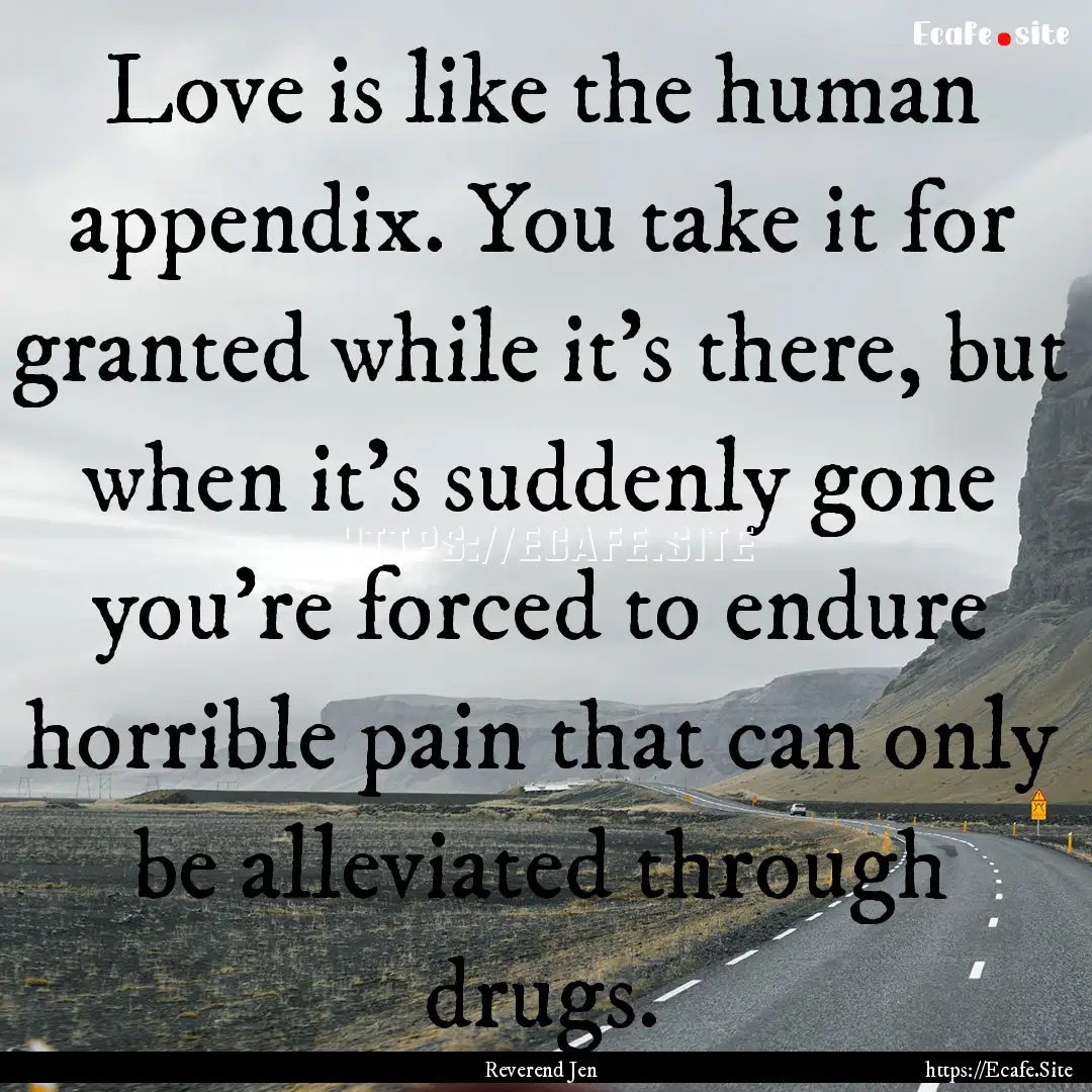 Love is like the human appendix. You take.... : Quote by Reverend Jen