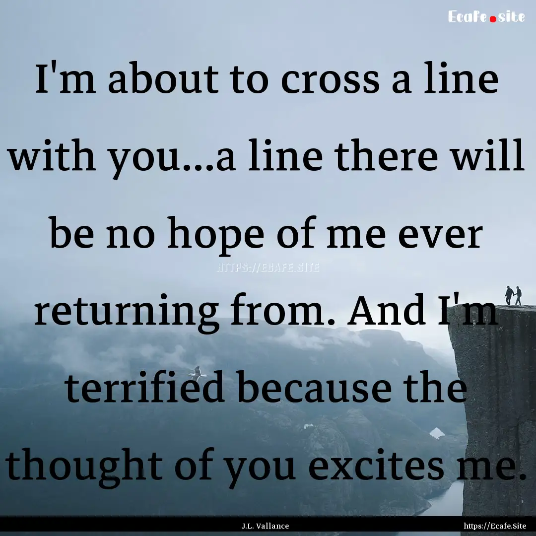 I'm about to cross a line with you...a line.... : Quote by J.L. Vallance