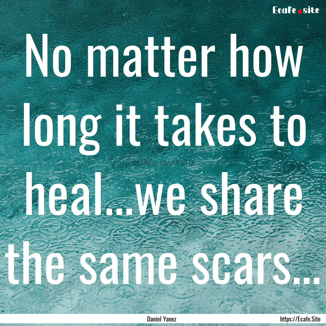 No matter how long it takes to heal...we.... : Quote by Daniel Yanez