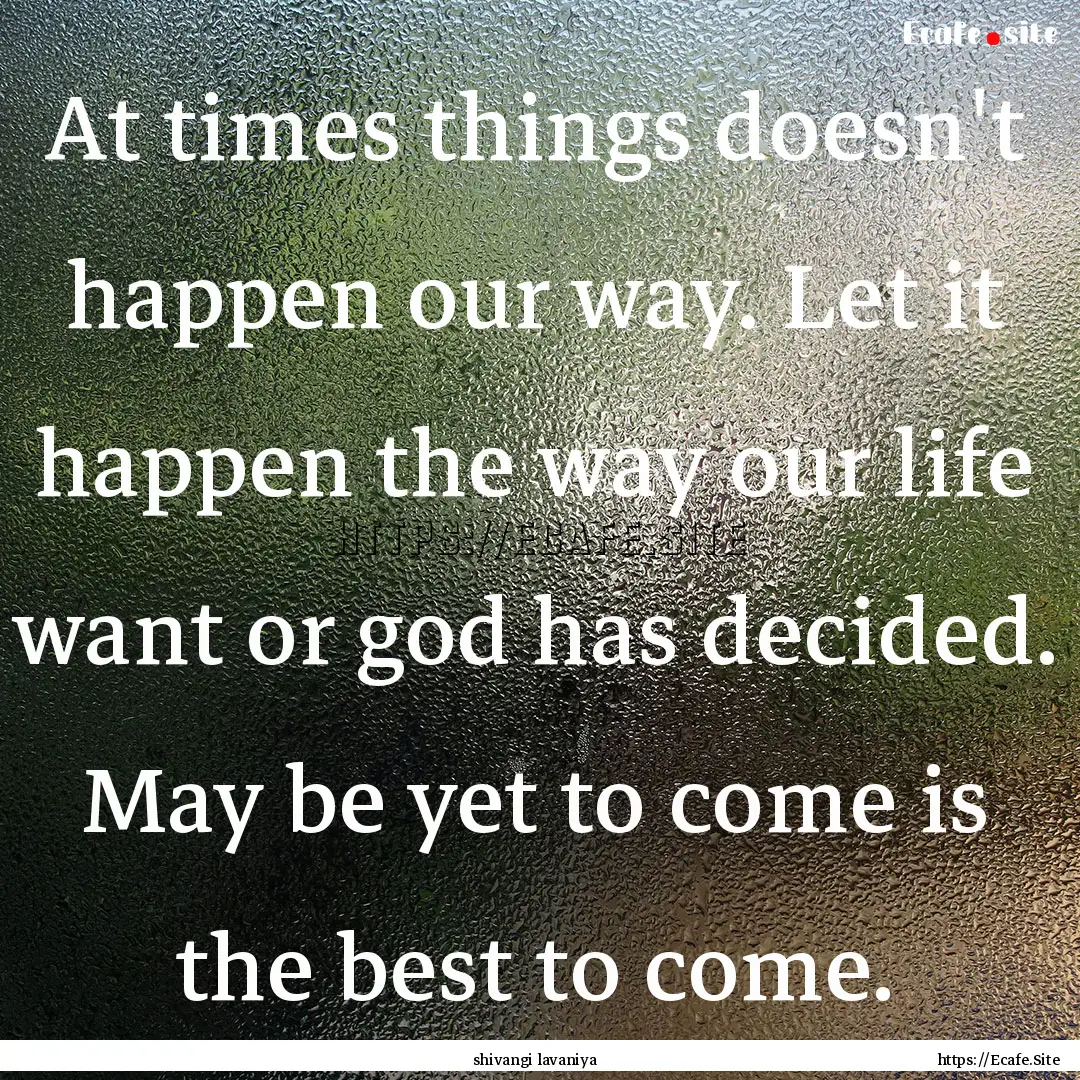 At times things doesn't happen our way. Let.... : Quote by shivangi lavaniya