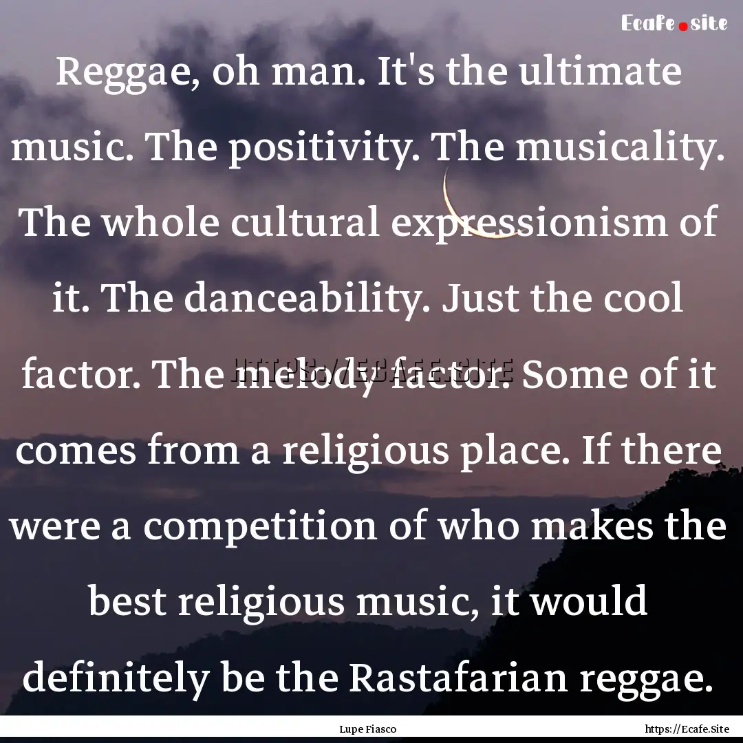 Reggae, oh man. It's the ultimate music..... : Quote by Lupe Fiasco