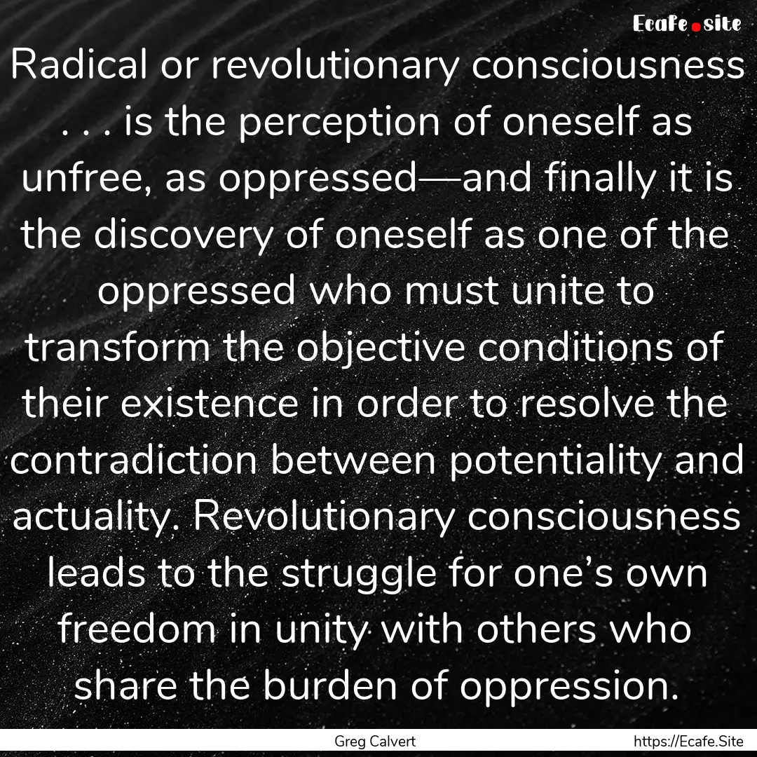 Radical or revolutionary consciousness ..... : Quote by Greg Calvert