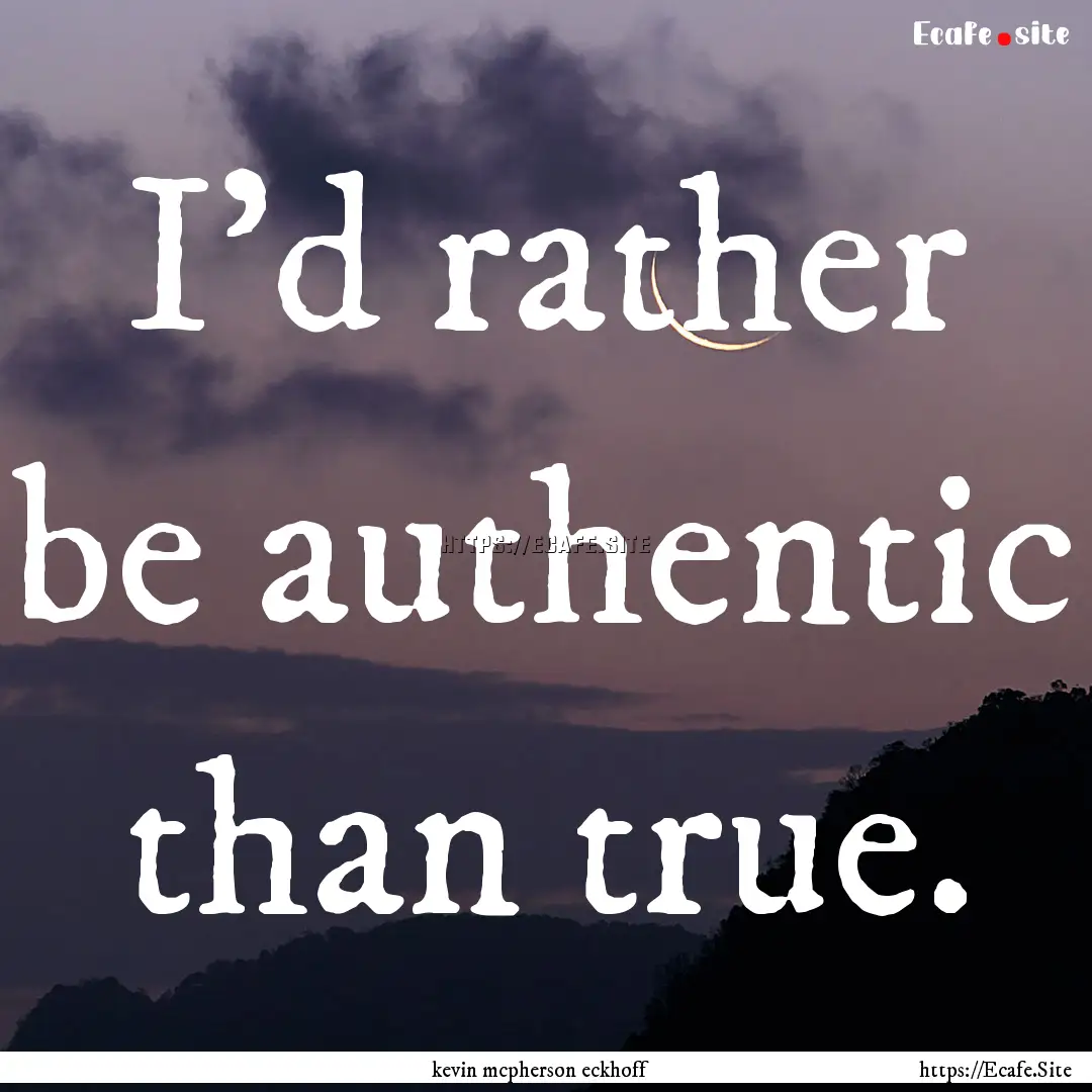 I'd rather be authentic than true. : Quote by kevin mcpherson eckhoff