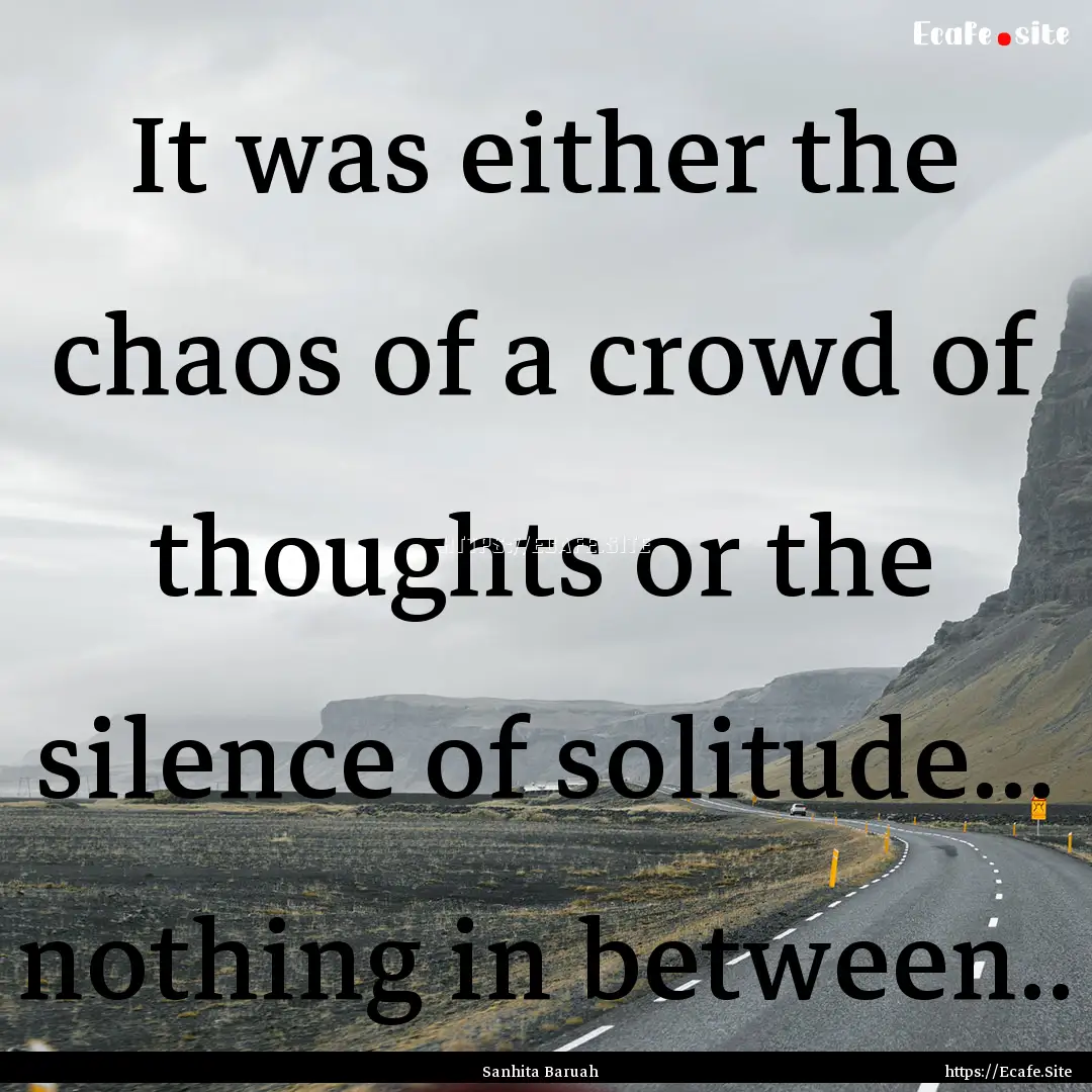 It was either the chaos of a crowd of thoughts.... : Quote by Sanhita Baruah