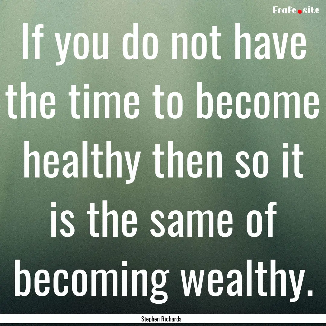 If you do not have the time to become healthy.... : Quote by Stephen Richards