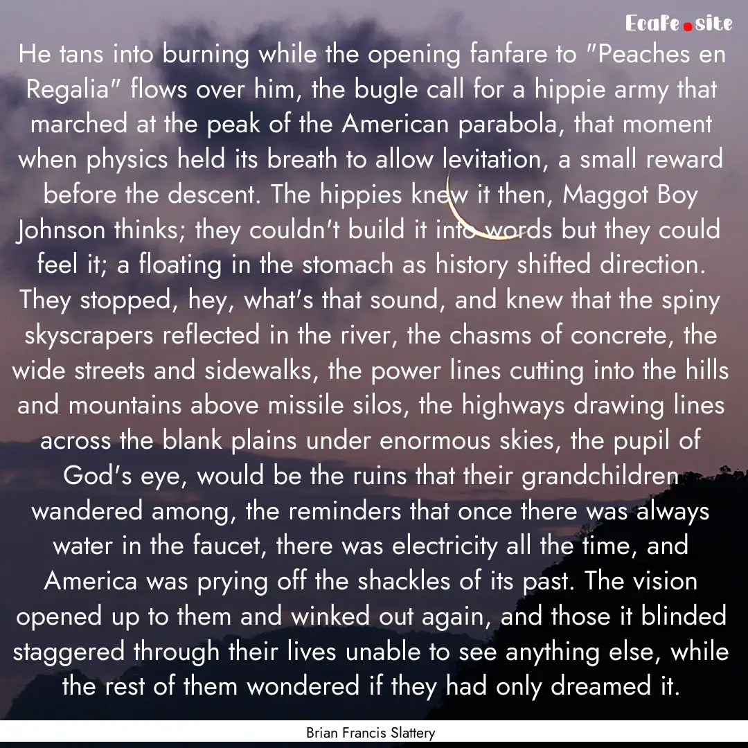 He tans into burning while the opening fanfare.... : Quote by Brian Francis Slattery