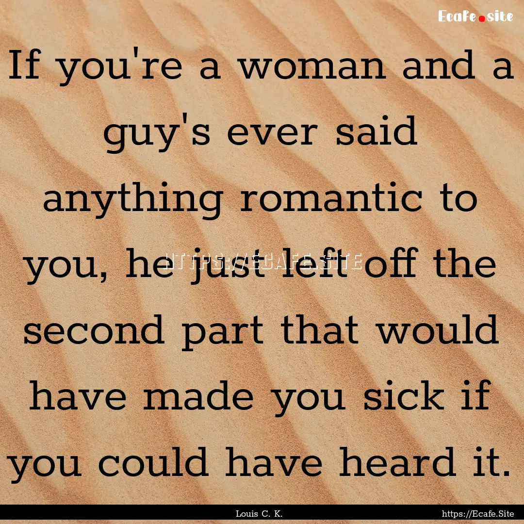 If you're a woman and a guy's ever said anything.... : Quote by Louis C. K.