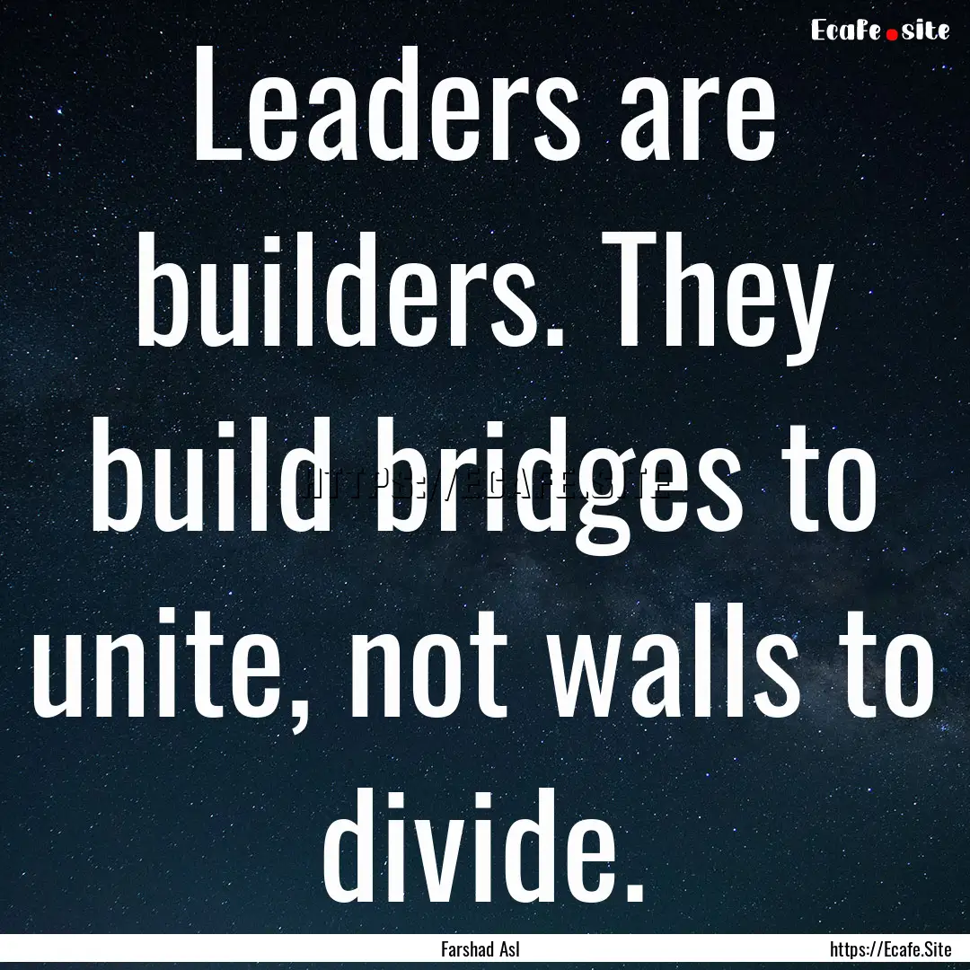 Leaders are builders. They build bridges.... : Quote by Farshad Asl