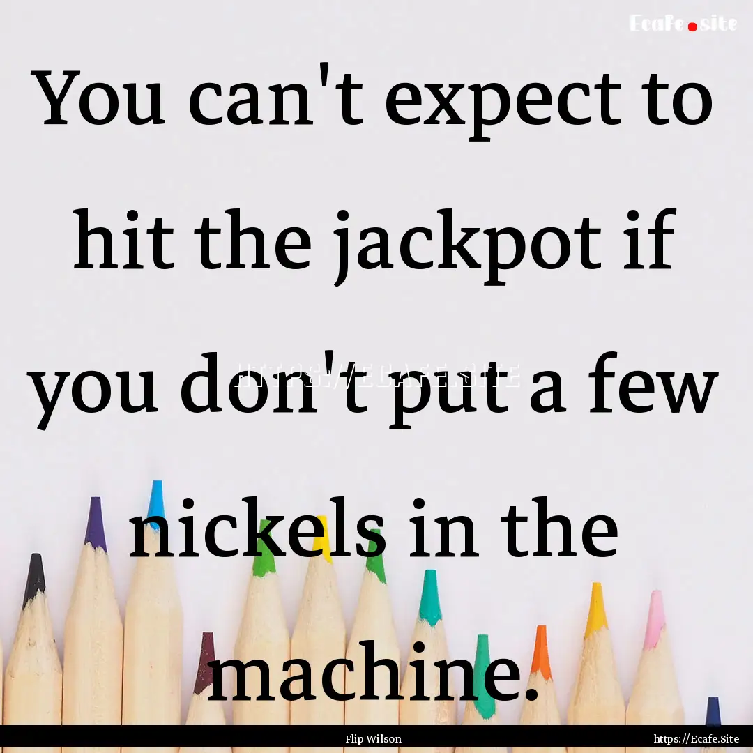 You can't expect to hit the jackpot if you.... : Quote by Flip Wilson