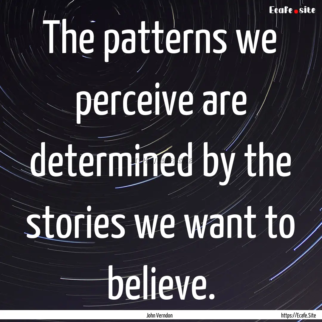 The patterns we perceive are determined by.... : Quote by John Verndon