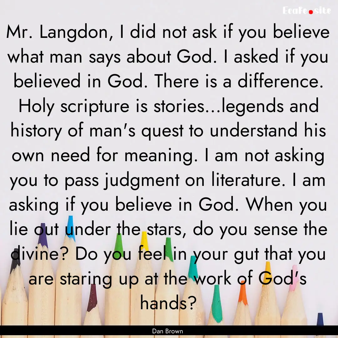 Mr. Langdon, I did not ask if you believe.... : Quote by Dan Brown