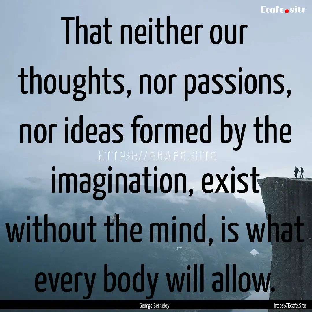 That neither our thoughts, nor passions,.... : Quote by George Berkeley