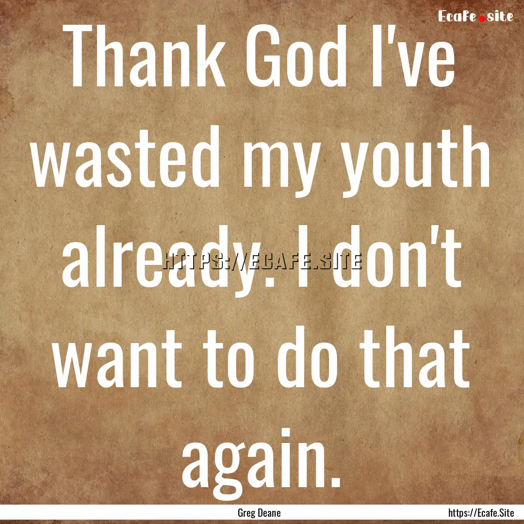 Thank God I've wasted my youth already. I.... : Quote by Greg Deane