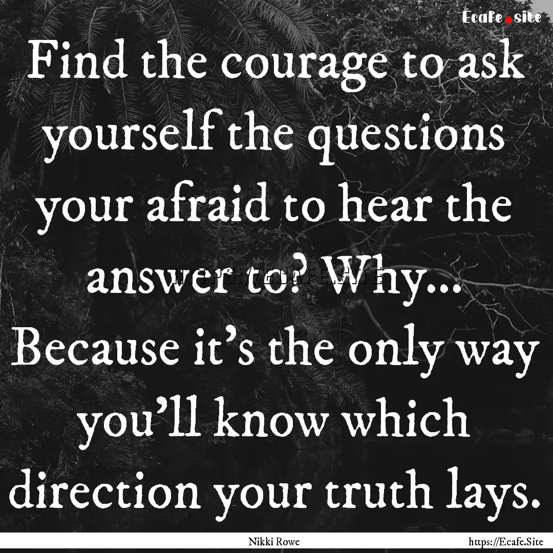 Find the courage to ask yourself the questions.... : Quote by Nikki Rowe