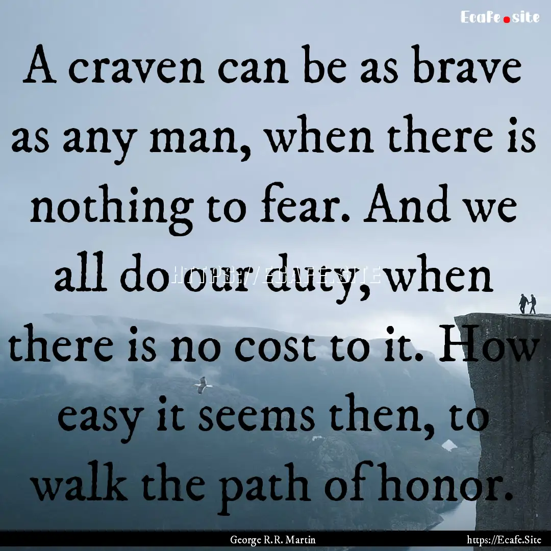 A craven can be as brave as any man, when.... : Quote by George R.R. Martin