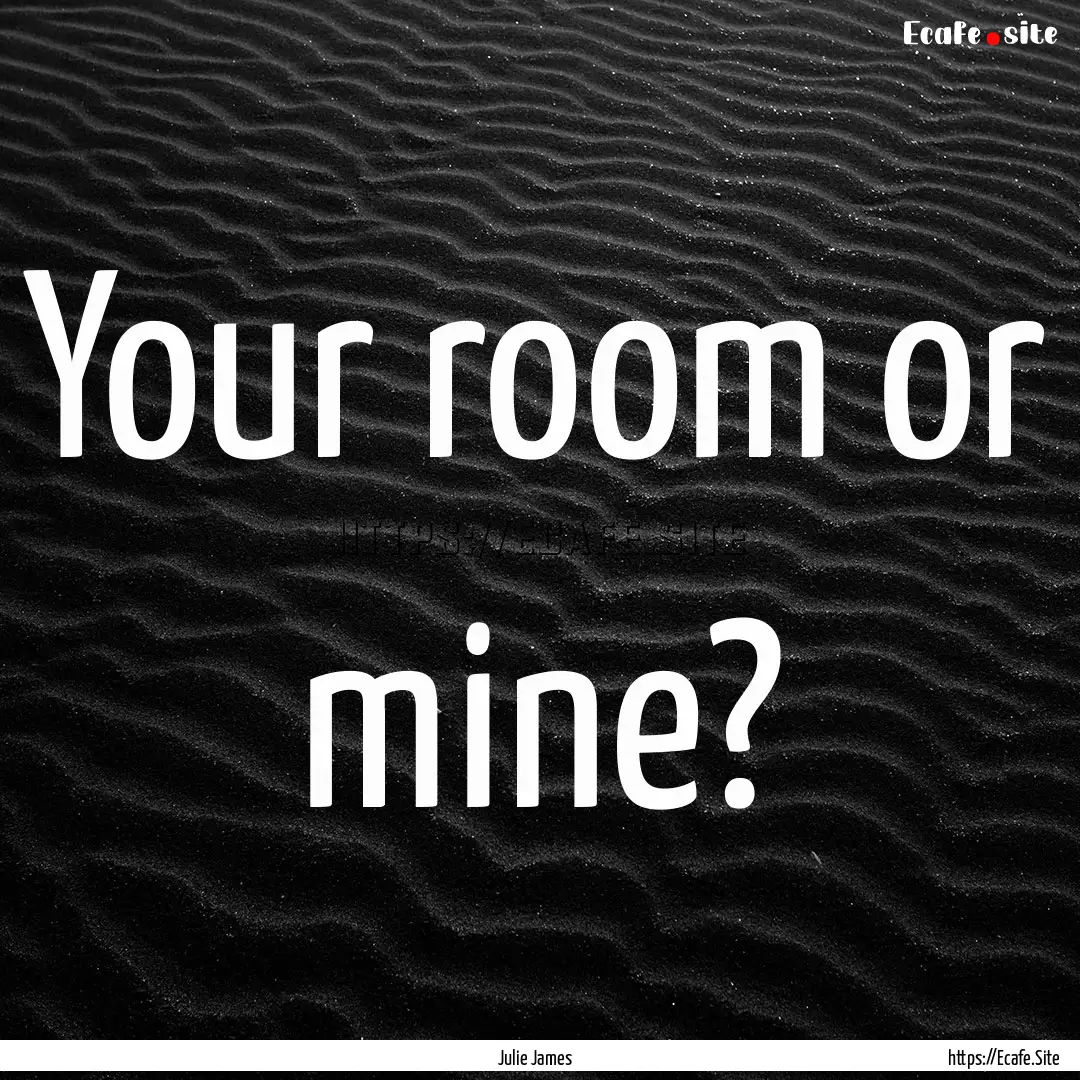 Your room or mine? : Quote by Julie James